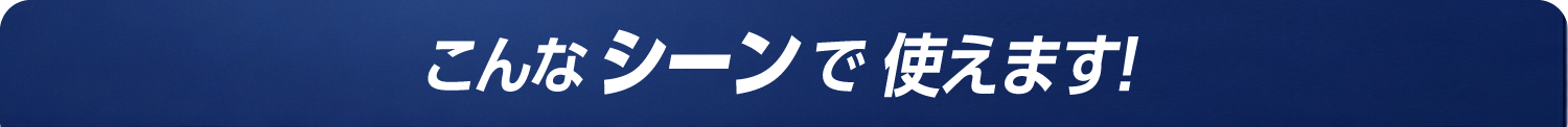 こんなシーンでも使えます
